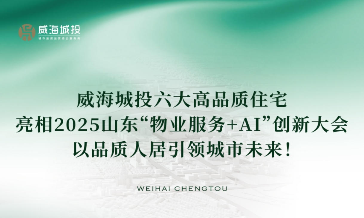 威海城投六大高品质住宅亮相2025年山东“物业服务+AI”创新大会